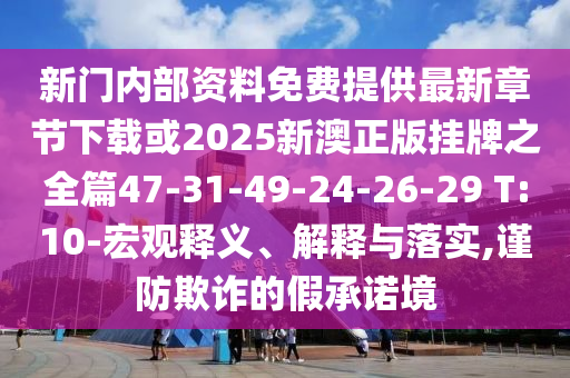 新門內(nèi)部資料免費(fèi)提供最新章節(jié)下載或2025新澳正版掛牌之全篇47-31-49-24-26-29 T:10-宏觀釋義、解釋與落實(shí),謹(jǐn)防欺詐的假承諾境