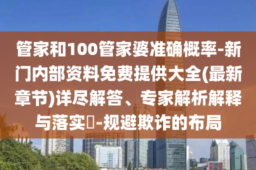 管家和100管家婆準(zhǔn)確概率-新門內(nèi)部資料免費(fèi)提供大全(最新章節(jié))詳盡解答、專家解析解釋與落實(shí)?-規(guī)避欺詐的布局