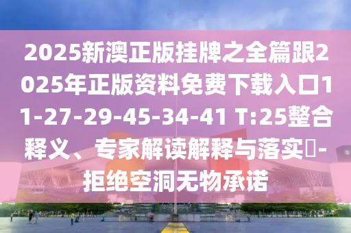 2025新澳正版掛牌之全篇跟2025年正版資料免費下載入口11-27-29-45-34-41 T:25整合釋義、專家解讀解釋與落實?-拒絕空洞無物承諾