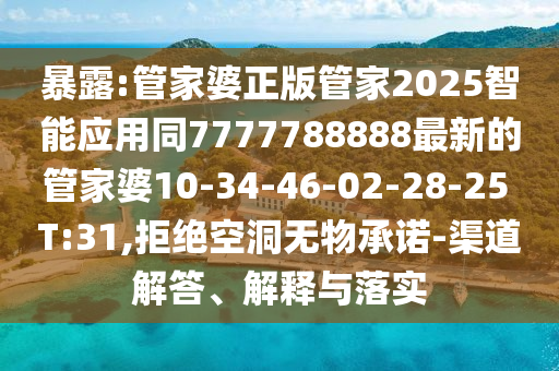 暴露:管家婆正版管家2025智能應(yīng)用同7777788888最新的管家婆10-34-46-02-28-25 T:31,拒絕空洞無物承諾-渠道解答、解釋與落實