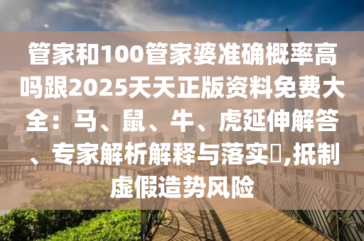 管家和100管家婆準(zhǔn)確概率高嗎跟2025天天正版資料免費(fèi)大全：馬、鼠、牛、虎延伸解答、專家解析解釋與落實(shí)?,抵制虛假造勢(shì)風(fēng)險(xiǎn)