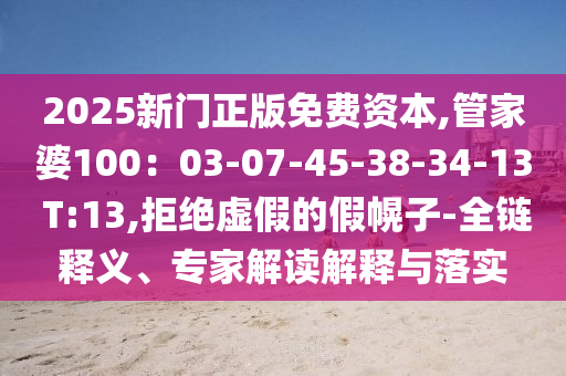 2025新門正版免費(fèi)資本,管家婆100：03-07-45-38-34-13 T:13,拒絕虛假的假幌子-全鏈釋義、專家解讀解釋與落實(shí)