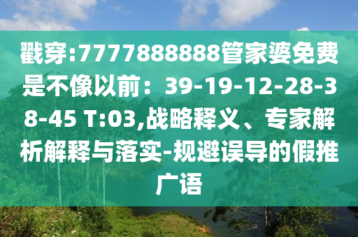 戳穿:7777888888管家婆免費(fèi)是不像以前：39-19-12-28-38-45 T:03,戰(zhàn)略釋義、專家解析解釋與落實(shí)-規(guī)避誤導(dǎo)的假推廣語