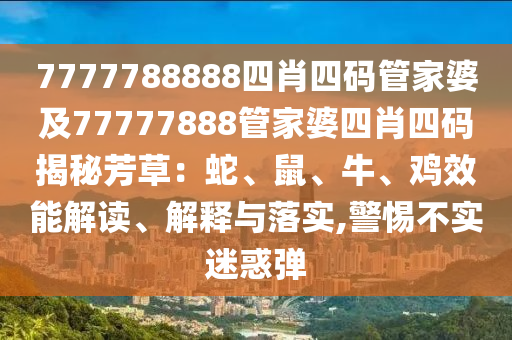 7777788888四肖四碼管家婆及77777888管家婆四肖四碼揭秘芳草：蛇、鼠、牛、雞效能解讀、解釋與落實,警惕不實迷惑彈