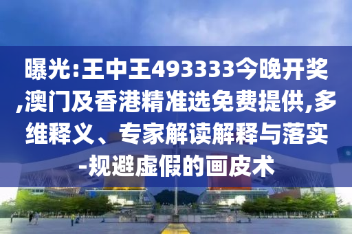 曝光:王中王493333今晚開獎(jiǎng),澳門及香港精準(zhǔn)選免費(fèi)提供,多維釋義、專家解讀解釋與落實(shí)-規(guī)避虛假的畫皮術(shù)