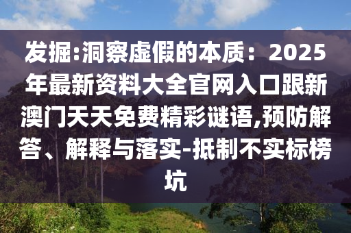 發(fā)掘:洞察虛假的本質(zhì)：2025年最新資料大全官網(wǎng)入口跟新澳門天天免費(fèi)精彩謎語(yǔ),預(yù)防解答、解釋與落實(shí)-抵制不實(shí)標(biāo)榜坑