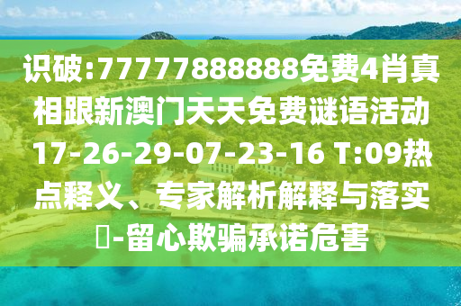 識破:77777888888免費4肖真相跟新澳門天天免費謎語活動17-26-29-07-23-16 T:09熱點釋義、專家解析解釋與落實?-留心欺騙承諾危害
