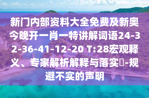 新門(mén)內(nèi)部資料大全免費(fèi)及新奧今晚開(kāi)一肖一特講解詞語(yǔ)24-32-36-41-12-20 T:28宏觀釋義、專家解析解釋與落實(shí)?-規(guī)避不實(shí)的聲明