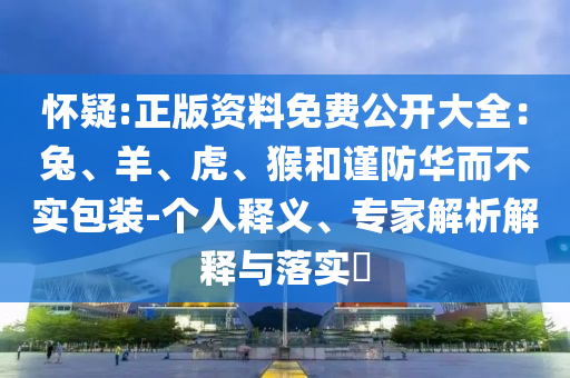 懷疑:正版資料免費公開大全：兔、羊、虎、猴和謹防華而不實包裝-個人釋義、專家解析解釋與落實?