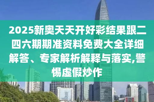 2025新奧天天開好彩結(jié)果跟二四六期期準(zhǔn)資料免費大全詳細(xì)解答、專家解析解釋與落實,警惕虛假炒作