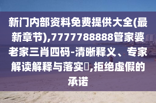 新門內(nèi)部資料免費提供大全(最新章節(jié)),7777788888管家婆老家三肖四碼-清晰釋義、專家解讀解釋與落實?,拒絕虛假的承諾