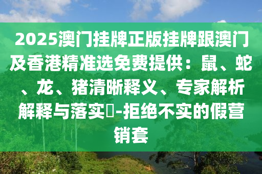 2025澳門掛牌正版掛牌跟澳門及香港精準(zhǔn)選免費(fèi)提供：鼠、蛇、龍、豬清晰釋義、專家解析解釋與落實(shí)?-拒絕不實(shí)的假營(yíng)銷套