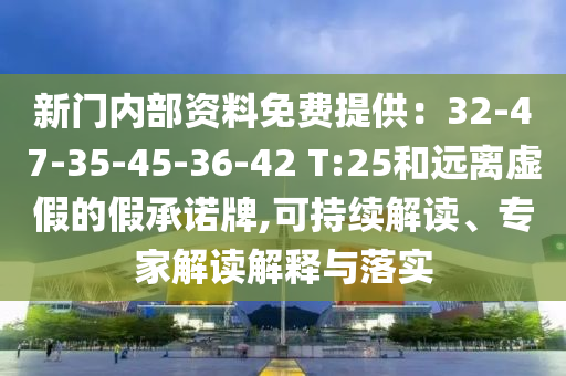 新門內(nèi)部資料免費提供：32-47-35-45-36-42 T:25和遠離虛假的假承諾牌,可持續(xù)解讀、專家解讀解釋與落實