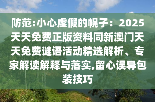 防范:小心虛假的幌子：2025天天免費(fèi)正版資料同新澳門天天免費(fèi)謎語活動精選解析、專家解讀解釋與落實(shí),留心誤導(dǎo)包裝技巧