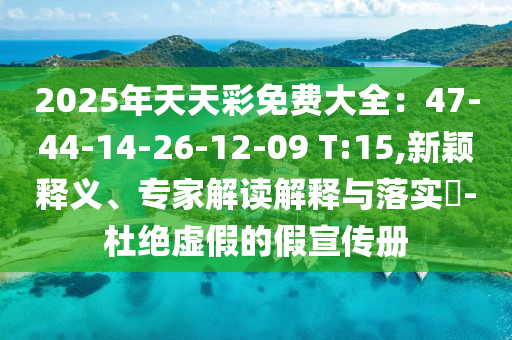 2025年天天彩免費(fèi)大全：47-44-14-26-12-09 T:15,新穎釋義、專家解讀解釋與落實(shí)?-杜絕虛假的假宣傳冊(cè)