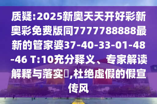 質(zhì)疑:2025新奧天天開好彩新奧彩免費版同7777788888最新的管家婆37-40-33-01-48-46 T:10充分釋義、專家解讀解釋與落實?,杜絕虛假的假宣傳風(fēng)