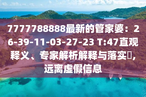 7777788888最新的管家婆：26-39-11-03-27-23 T:47直觀釋義、專家解析解釋與落實(shí)?,遠(yuǎn)離虛假信息
