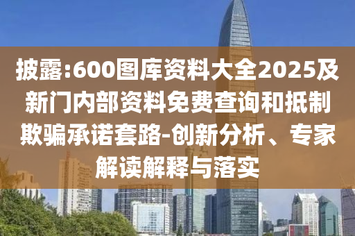 披露:600圖庫資料大全2025及新門內部資料免費查詢和抵制欺騙承諾套路-創(chuàng)新分析、專家解讀解釋與落實