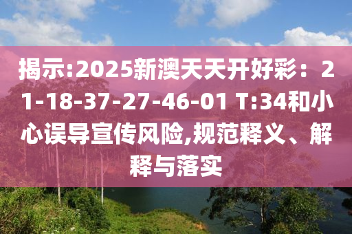 揭示:2025新澳天天開好彩：21-18-37-27-46-01 T:34和小心誤導(dǎo)宣傳風(fēng)險,規(guī)范釋義、解釋與落實