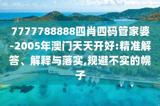 7777788888四肖四碼管家婆-2005年澳門天天開好:精準(zhǔn)解答、解釋與落實,規(guī)避不實的幌子