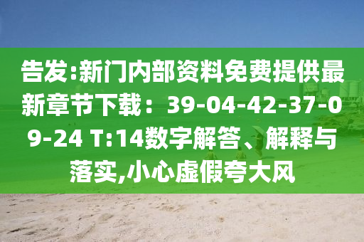 告發(fā):新門(mén)內(nèi)部資料免費(fèi)提供最新章節(jié)下載：39-04-42-37-09-24 T:14數(shù)字解答、解釋與落實(shí),小心虛假夸大風(fēng)