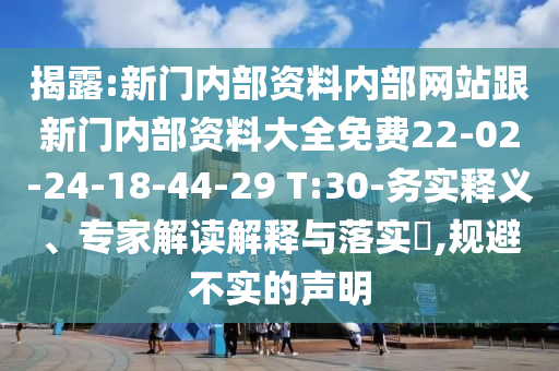 揭露:新門內(nèi)部資料內(nèi)部網(wǎng)站跟新門內(nèi)部資料大全免費22-02-24-18-44-29 T:30-務(wù)實釋義、專家解讀解釋與落實?,規(guī)避不實的聲明
