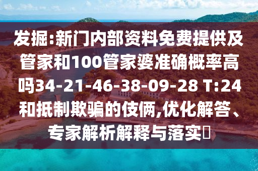發(fā)掘:新門內(nèi)部資料免費提供及管家和100管家婆準(zhǔn)確概率高嗎34-21-46-38-09-28 T:24和抵制欺騙的伎倆,優(yōu)化解答、專家解析解釋與落實?