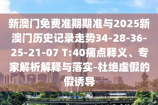 新澳門免費(fèi)準(zhǔn)期期準(zhǔn)與2025新澳門歷史記錄走勢(shì)34-28-36-25-21-07 T:40痛點(diǎn)釋義、專家解析解釋與落實(shí)-杜絕虛假的假誘導(dǎo)