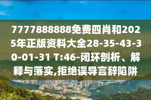 7777888888免費四肖和2025年正版資料大全28-35-43-30-01-31 T:46-閉環(huán)剖析、解釋與落實,拒絕誤導(dǎo)言辭陷阱