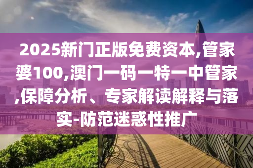 2025新門正版免費資本,管家婆100,澳門一碼一特一中管家,保障分析、專家解讀解釋與落實-防范迷惑性推廣