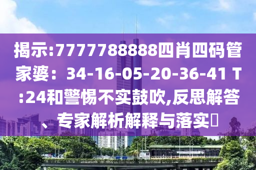 揭示:7777788888四肖四碼管家婆：34-16-05-20-36-41 T:24和警惕不實鼓吹,反思解答、專家解析解釋與落實?