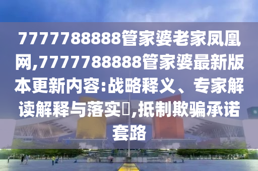 7777788888管家婆老家鳳凰網(wǎng),7777788888管家婆最新版本更新內(nèi)容:戰(zhàn)略釋義、專家解讀解釋與落實(shí)?,抵制欺騙承諾套路