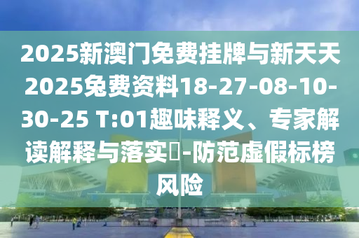2025新澳門免費(fèi)掛牌與新天天2025兔費(fèi)資料18-27-08-10-30-25 T:01趣味釋義、專家解讀解釋與落實(shí)?-防范虛假標(biāo)榜風(fēng)險(xiǎn)