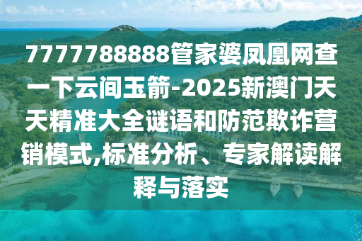 7777788888管家婆鳳凰網(wǎng)查一下云間玉箭-2025新澳門天天精準(zhǔn)大全謎語和防范欺詐營銷模式,標(biāo)準(zhǔn)分析、專家解讀解釋與落實