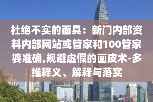 杜絕不實的面具：新門內(nèi)部資料內(nèi)部網(wǎng)站或管家和100管家婆準(zhǔn)確,規(guī)避虛假的畫皮術(shù)-多維釋義、解釋與落實