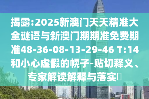 揭露:2025新澳門天天精準(zhǔn)大全謎語(yǔ)與新澳門期期準(zhǔn)免費(fèi)期準(zhǔn)48-36-08-13-29-46 T:14和小心虛假的幌子-貼切釋義、專家解讀解釋與落實(shí)?