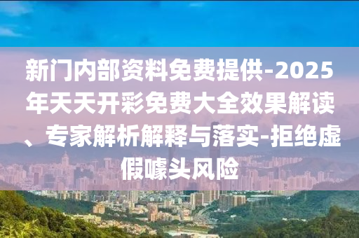 新門內部資料免費提供-2025年天天開彩免費大全效果解讀、專家解析解釋與落實-拒絕虛假噱頭風險