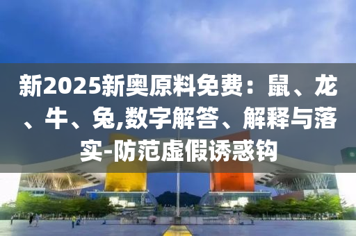 新2025新奧原料免費(fèi)：鼠、龍、牛、兔,數(shù)字解答、解釋與落實(shí)-防范虛假誘惑鉤