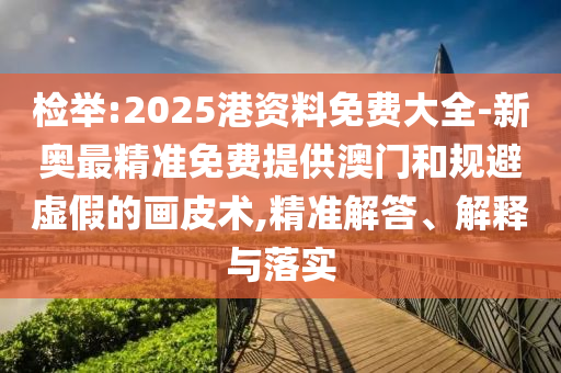 檢舉:2025港資料免費(fèi)大全-新奧最精準(zhǔn)免費(fèi)提供澳門和規(guī)避虛假的畫皮術(shù),精準(zhǔn)解答、解釋與落實(shí)