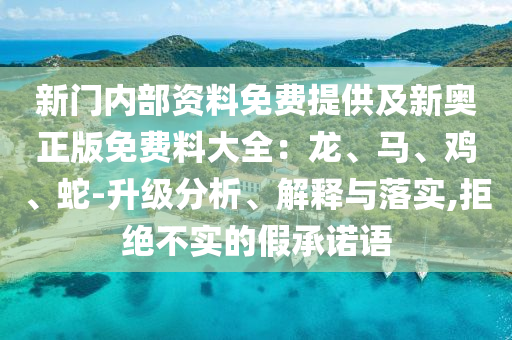 新門內部資料免費提供及新奧正版免費料大全：龍、馬、雞、蛇-升級分析、解釋與落實,拒絕不實的假承諾語