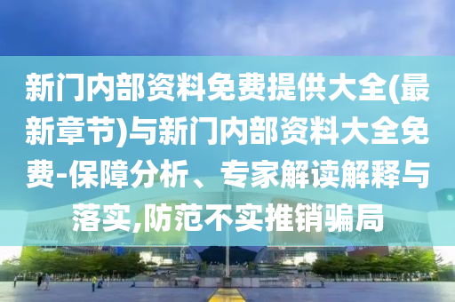 新門內部資料免費提供大全(最新章節(jié))與新門內部資料大全免費-保障分析、專家解讀解釋與落實,防范不實推銷騙局