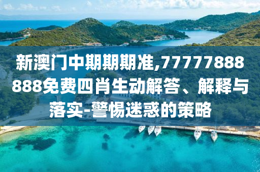 新澳門(mén)中期期期準(zhǔn),77777888888免費(fèi)四肖生動(dòng)解答、解釋與落實(shí)-警惕迷惑的策略