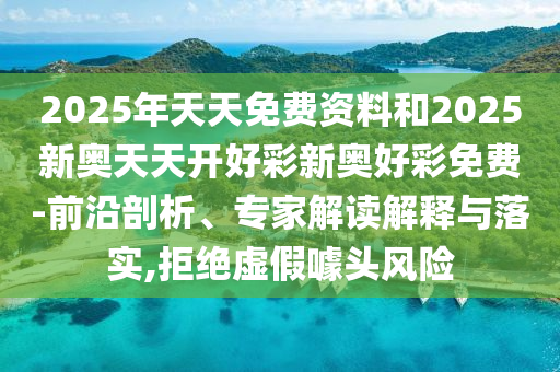 2025年天天免費(fèi)資料和2025新奧天天開好彩新奧好彩免費(fèi)-前沿剖析、專家解讀解釋與落實(shí),拒絕虛假噱頭風(fēng)險(xiǎn)
