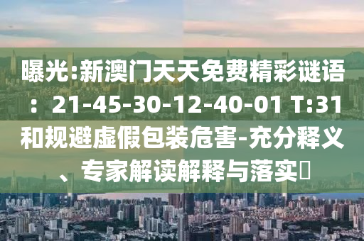 曝光:新澳門天天免費(fèi)精彩謎語(yǔ)：21-45-30-12-40-01 T:31和規(guī)避虛假包裝危害-充分釋義、專家解讀解釋與落實(shí)?