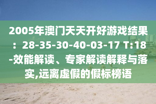 2005年澳門(mén)天天開(kāi)好游戲結(jié)果：28-35-30-40-03-17 T:18-效能解讀、專家解讀解釋與落實(shí),遠(yuǎn)離虛假的假標(biāo)榜語(yǔ)