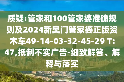 質(zhì)疑:管家和100管家婆準(zhǔn)確規(guī)則及2024新奧門管家婆正版資木車49-14-03-32-45-29 T:47,抵制不實(shí)廣告-細(xì)致解答、解釋與落實(shí)